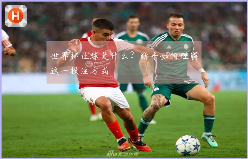世界杯让球是什么？新手如何理解这一投注方式