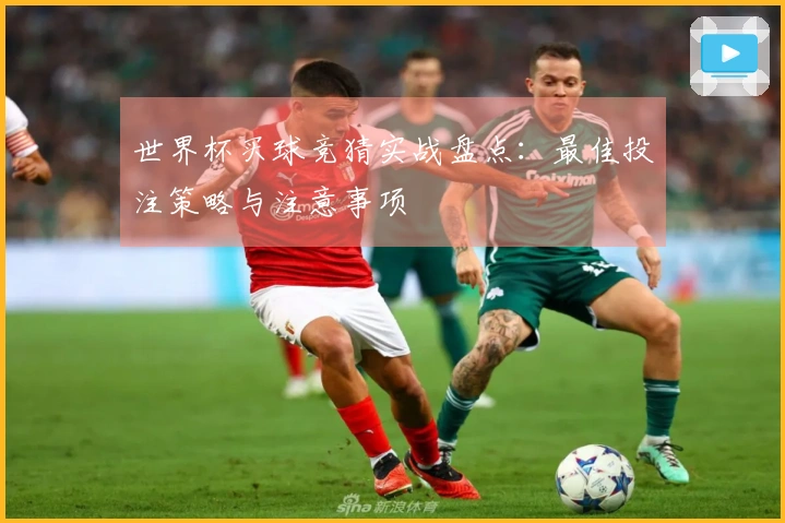 世界杯买球竞猜实战盘点：最佳投注策略与注意事项