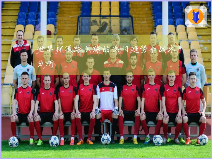 世界杯滚球买球的热门趋势和战术分析