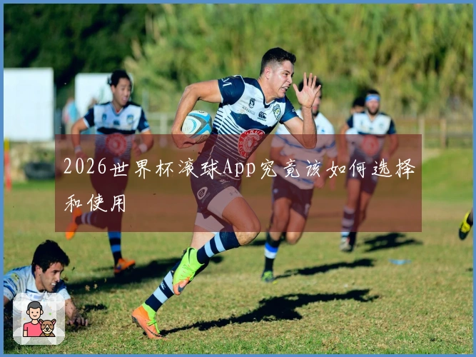 2026世界杯滚球App究竟该如何选择和使用
