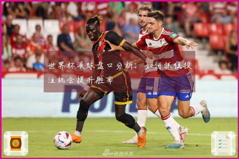 世界杯滚球盘口分析：如何抓住投注机会提升胜率