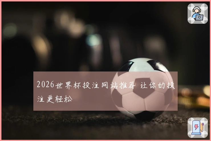 2026世界杯投注网站推荐 让你的投注更轻松