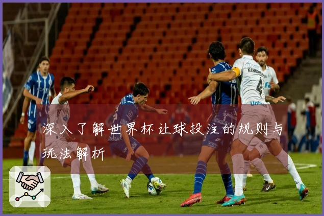 深入了解世界杯让球投注的规则与玩法解析