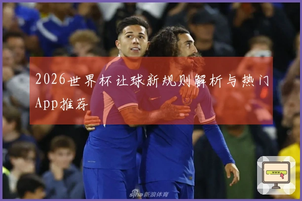 2026世界杯让球新规则解析与热门App推荐