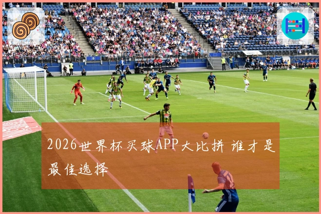 2026世界杯买球APP大比拼 谁才是最佳选择