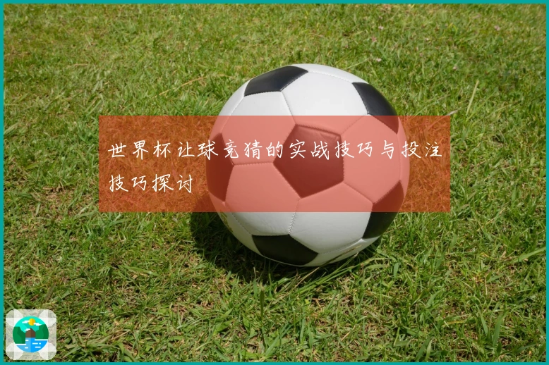 世界杯让球竞猜的实战技巧与投注技巧探讨