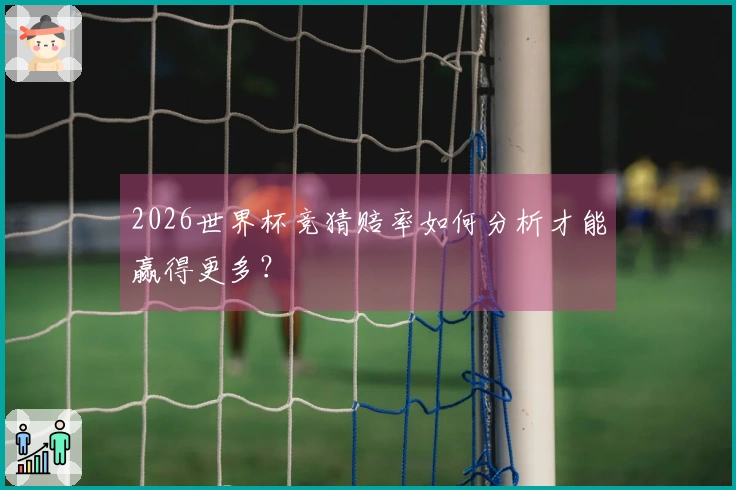 2026世界杯竞猜赔率如何分析才能赢得更多？