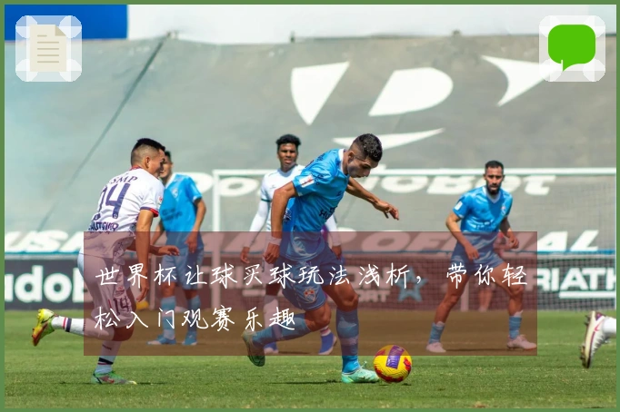 世界杯让球买球玩法浅析，带你轻松入门观赛乐趣