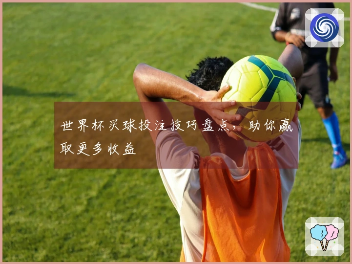 世界杯买球投注技巧盘点，助你赢取更多收益