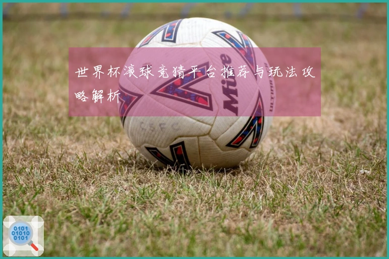 世界杯滚球竞猜平台推荐与玩法攻略解析