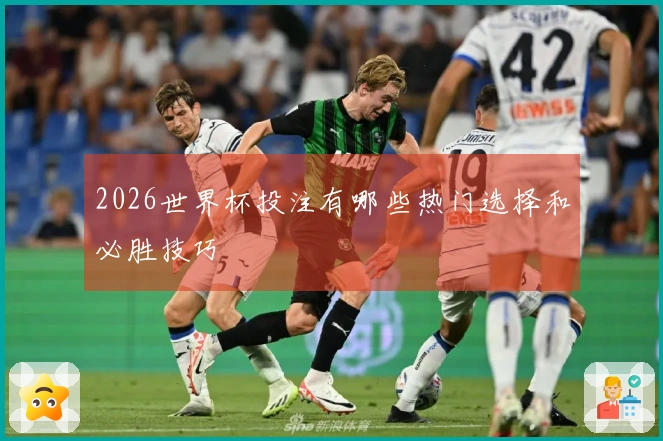 2026世界杯投注有哪些热门选择和必胜技巧