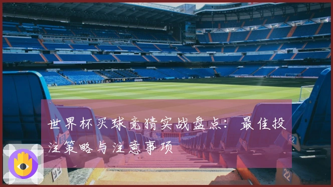 世界杯买球竞猜实战盘点：最佳投注策略与注意事项