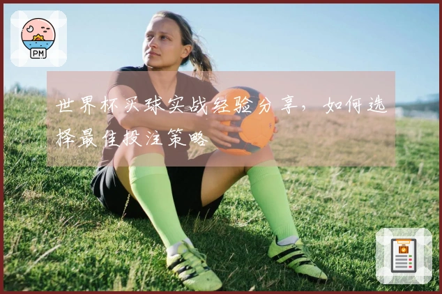 世界杯买球实战经验分享，如何选择最佳投注策略