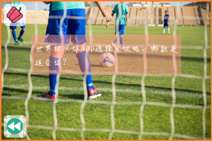 世界杯买球App选择全攻略,哪款更适合你?