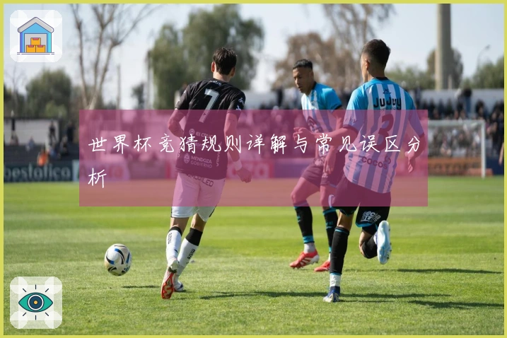 世界杯竞猜规则详解与常见误区分析