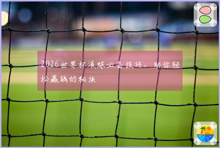 2026世界杯滚球必备技巧，助你轻松赢钱的秘诀
