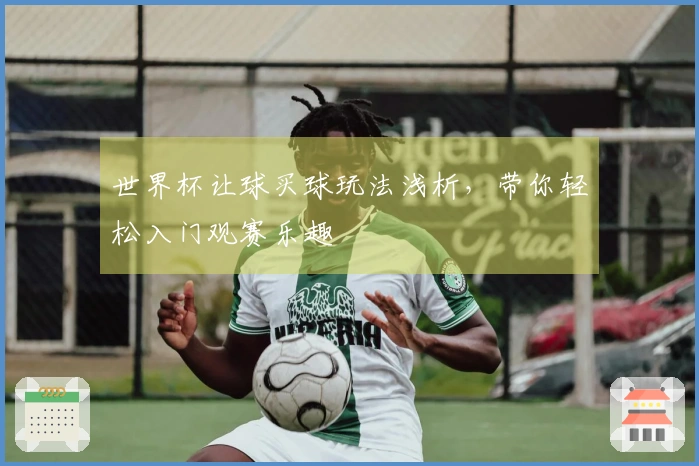 世界杯让球买球玩法浅析，带你轻松入门观赛乐趣
