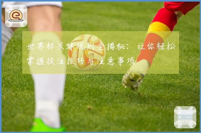 世界杯买球规则全揭秘：让你轻松掌握投注技巧与注意事项