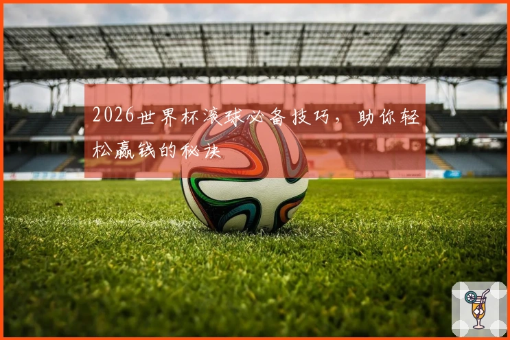 2026世界杯滚球必备技巧，助你轻松赢钱的秘诀