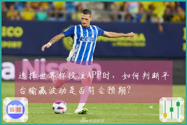 选择世界杯投注APP时，如何判断平台输赢波动是否符合预期？